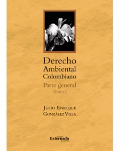 Derecho Ambiental Colombiano: Parte general: Tomo I - Julio Enrique González Villa